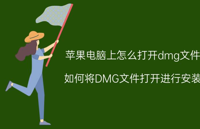 苹果电脑上怎么打开dmg文件 如何将DMG文件打开进行安装？